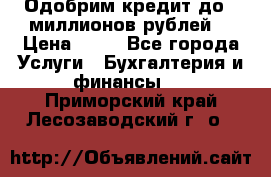 Одобрим кредит до 3 миллионов рублей. › Цена ­ 15 - Все города Услуги » Бухгалтерия и финансы   . Приморский край,Лесозаводский г. о. 